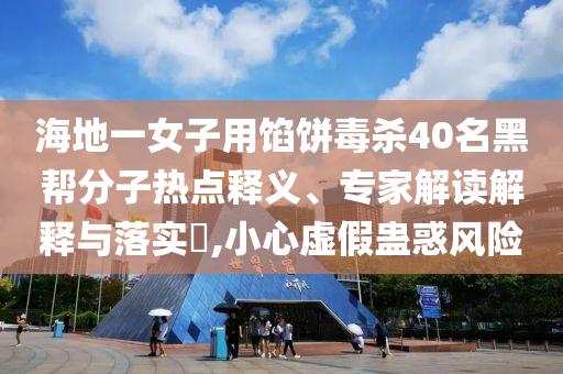 海地一女子用餡餅毒殺40名黑幫分子熱點釋義、專家解讀解釋與落實?,小心虛假蠱惑風險