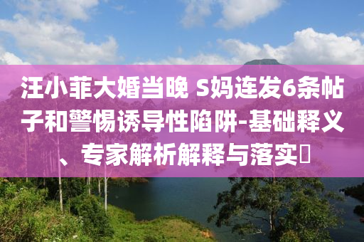 汪小菲大婚當(dāng)晚 S媽連發(fā)6條帖子和警惕誘導(dǎo)性陷阱-基礎(chǔ)釋義、專家解析解釋與落實?