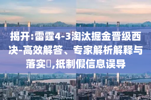 揭開:雷霆4-3淘汰掘金晉級西決-高效解答、專家解析解釋與落實?,抵制假信息誤導