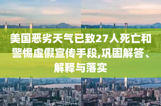 美國(guó)惡劣天氣已致27人死亡和警惕虛假宣傳手段,鞏固解答、解釋與落實(shí)