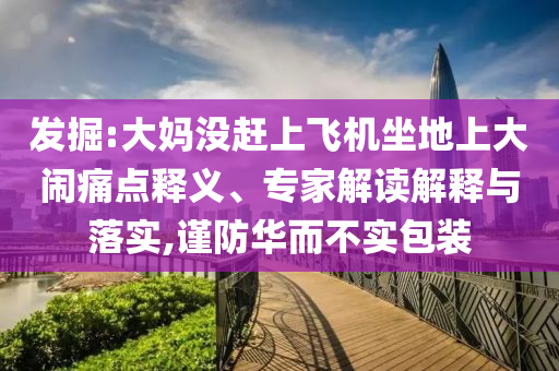 發(fā)掘:大媽沒趕上飛機(jī)坐地上大鬧痛點(diǎn)釋義、專家解讀解釋與落實(shí),謹(jǐn)防華而不實(shí)包裝