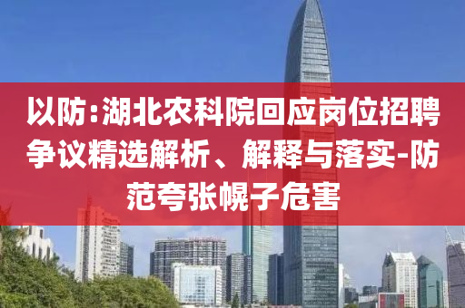 以防:湖北農(nóng)科院回應崗位招聘爭議精選解析、解釋與落實-防范夸張幌子危害
