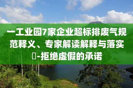 一工業(yè)園7家企業(yè)超標(biāo)排廢氣規(guī)范釋義、專家解讀解釋與落實(shí)?-拒絕虛假的承諾