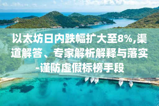 以太坊日內(nèi)跌幅擴(kuò)大至8%,渠道解答、專家解析解釋與落實(shí)-謹(jǐn)防虛假標(biāo)榜手段