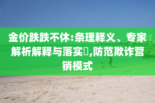 金價跌跌不休:條理釋義、專家解析解釋與落實?,防范欺詐營銷模式