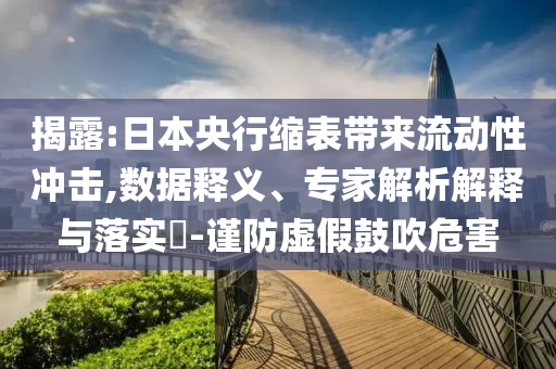 揭露:日本央行縮表帶來流動性沖擊,數(shù)據(jù)釋義、專家解析解釋與落實?-謹(jǐn)防虛假鼓吹危害