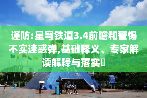 謹防:星穹鐵道3.4前瞻和警惕不實迷惑彈,基礎(chǔ)釋義、專家解讀解釋與落實?