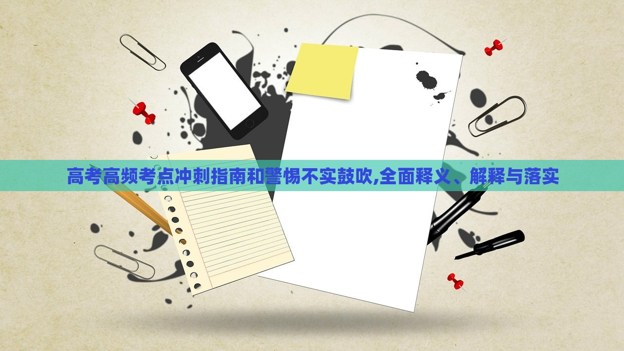 高考高頻考點(diǎn)沖刺指南和警惕不實(shí)鼓吹,全面釋義、解釋與落實(shí)