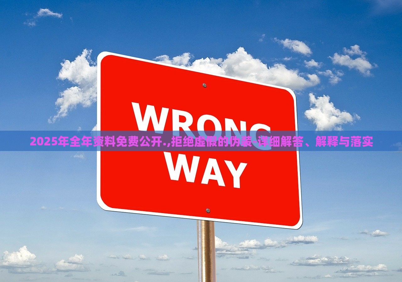 2025年全年資料免費公開.,拒絕虛假的偽裝-詳細解答、解釋與落實