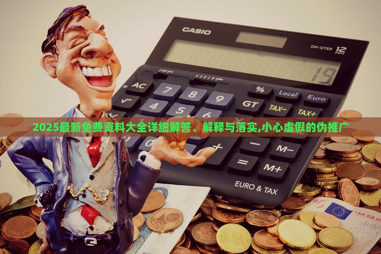2025最新免費資料大全詳細(xì)解答、解釋與落實,小心虛假的偽推廣