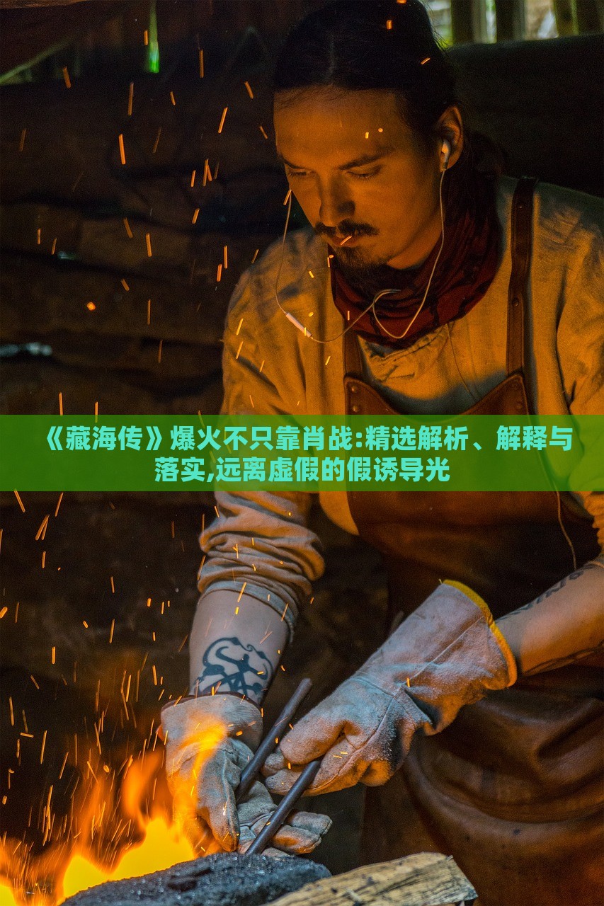 《藏海傳》爆火不只靠肖戰(zhàn):精選解析、解釋與落實,遠離虛假的假誘導光