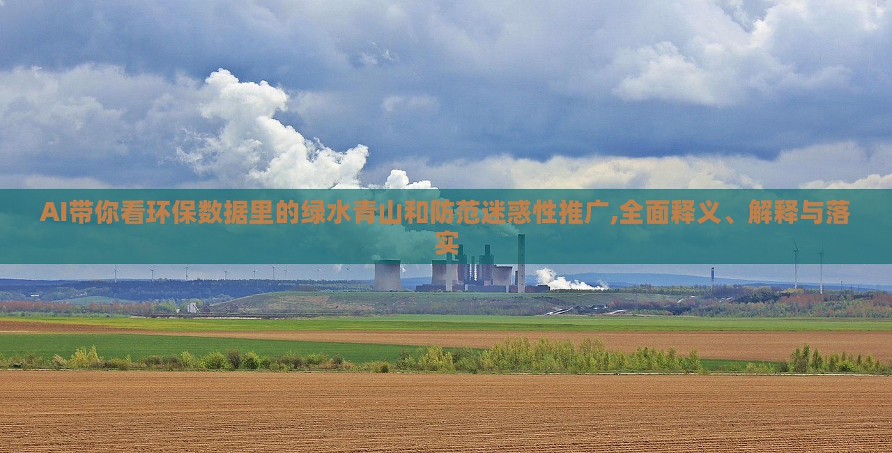 AI帶你看環(huán)保數據里的綠水青山和防范迷惑性推廣,全面釋義、解釋與落實 AI帶你看環(huán)保數據里的綠水青山和防范迷惑性推廣,全面釋義、解釋與落實