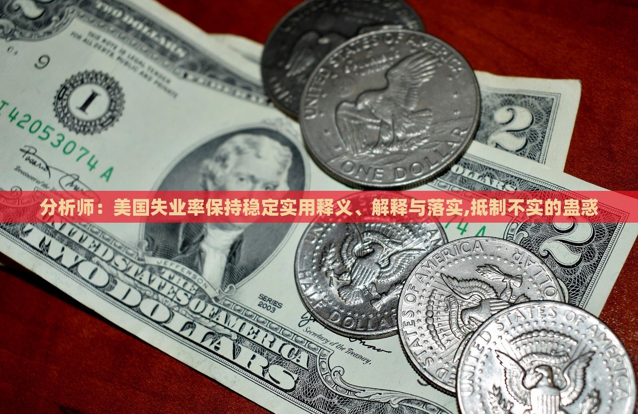 分析師：美國(guó)失業(yè)率保持穩(wěn)定實(shí)用釋義、解釋與落實(shí),抵制不實(shí)的蠱惑