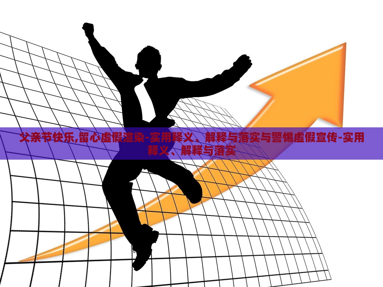 父亲节快乐,留心虚假渲染-实用释义、解释与落实与警惕虚假宣传-实用释义、解释与落实