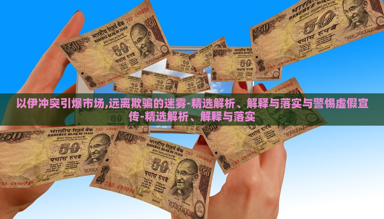 以伊冲突引爆市场,远离欺骗的迷雾-精选解析、解释与落实与警惕虚假宣传-精选解析、解释与落实