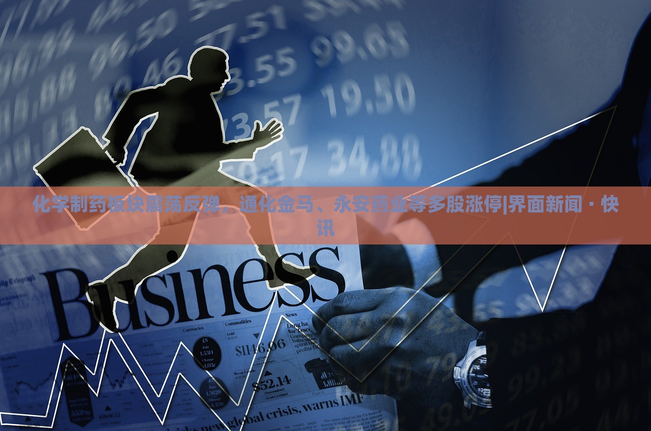 化学制药板块震荡反弹，通化金马、永安药业等多股涨停|界面新闻 · 快讯