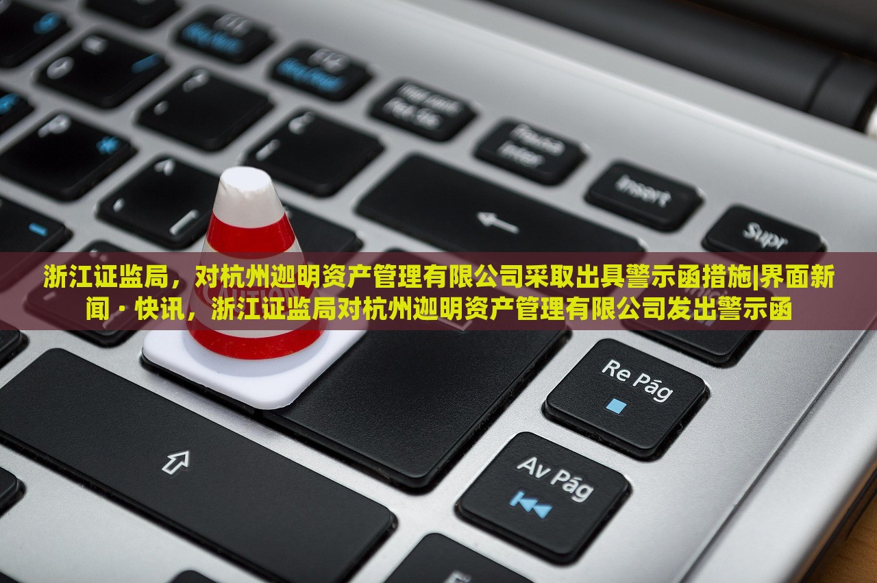 浙江证监局，对杭州迦明资产管理有限公司采取出具警示函措施|界面新闻 · 快讯，浙江证监局对杭州迦明资产管理有限公司发出警示函
