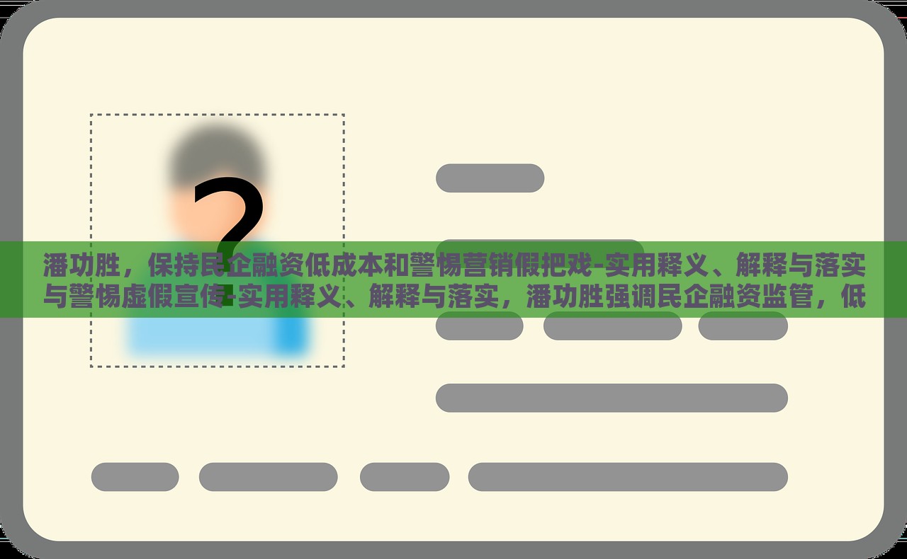 潘功胜，保持民企融资低成本和警惕营销假把戏-实用释义、解释与落实与警惕虚假宣传-实用释义、解释与落实，潘功胜强调民企融资监管，低成本与防范虚假营销策略