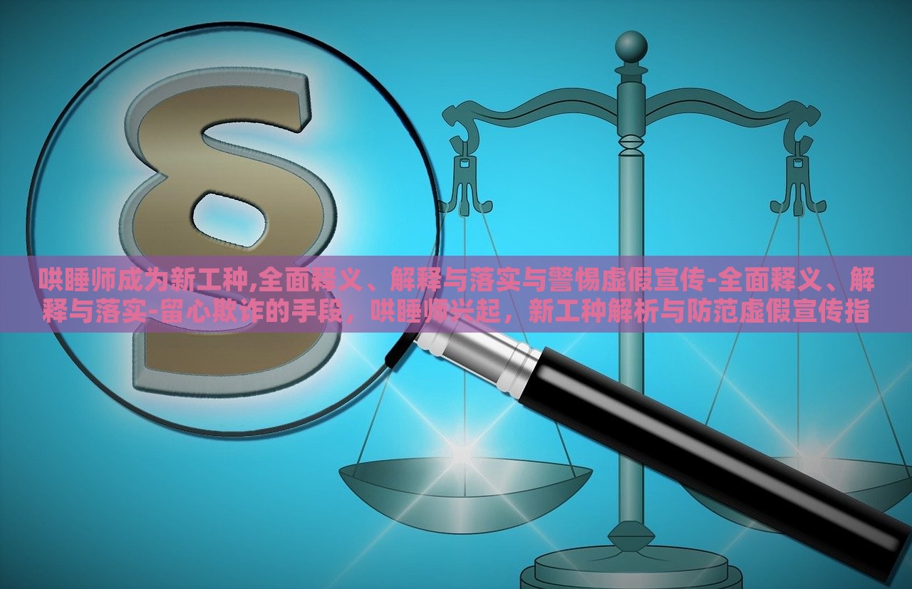 哄睡师成为新工种,全面释义、解释与落实与警惕虚假宣传-全面释义、解释与落实-留心欺诈的手段，哄睡师兴起，新工种解析与防范虚假宣传指南