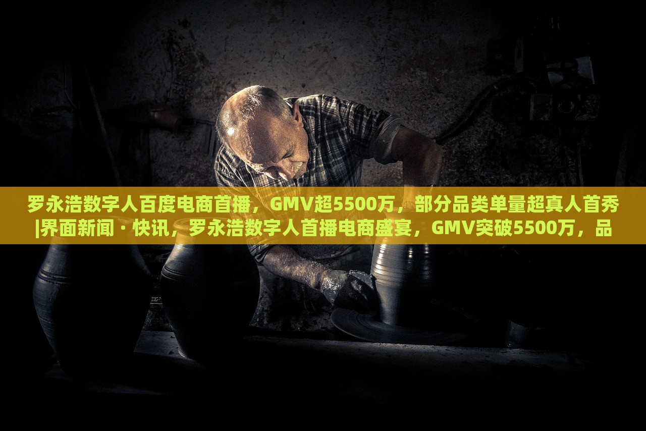 罗永浩数字人百度电商首播，GMV超5500万，部分品类单量超真人首秀|界面新闻 · 快讯，罗永浩数字人首播电商盛宴，GMV突破5500万，品类销量创新高