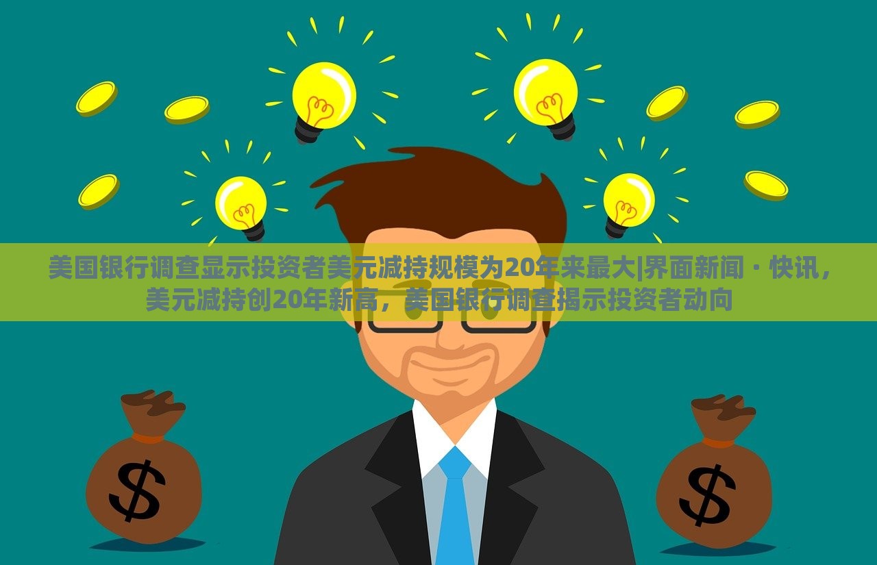 美国银行调查显示投资者美元减持规模为20年来最大|界面新闻 · 快讯，美元减持创20年新高，美国银行调查揭示投资者动向