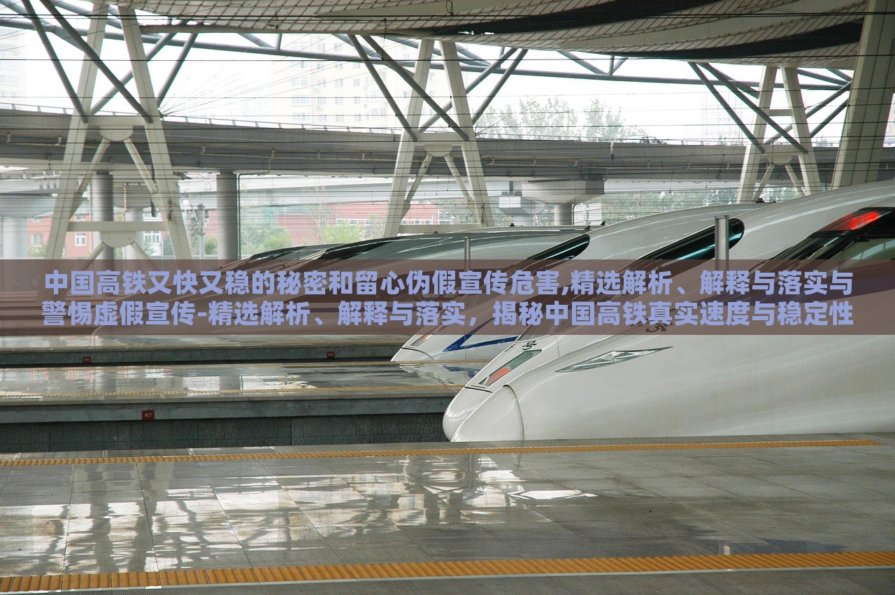 中国高铁又快又稳的秘密和留心伪假宣传危害,精选解析、解释与落实与警惕虚假宣传-精选解析、解释与落实，揭秘中国高铁真实速度与稳定性，警惕虚假宣传危害——深度解析与防范