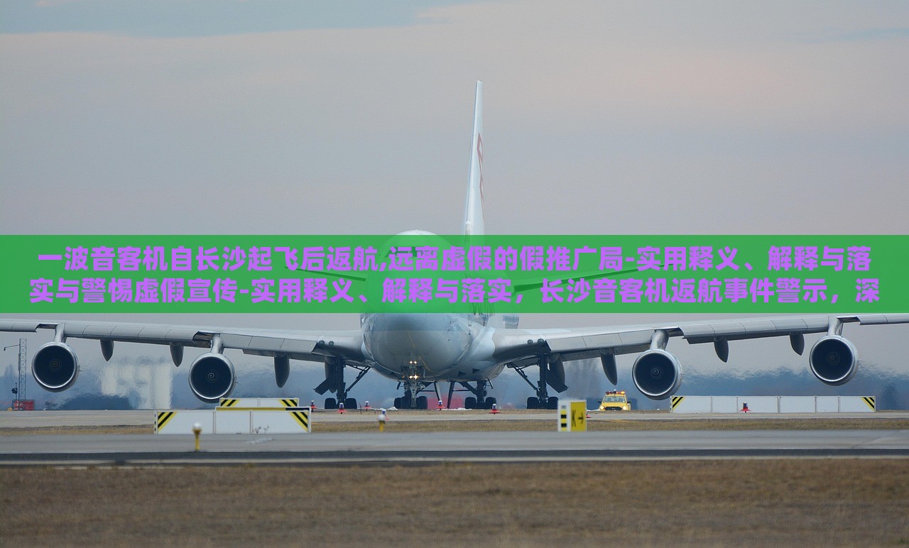 一波音客机自长沙起飞后返航,远离虚假的假推广局-实用释义、解释与落实与警惕虚假宣传-实用释义、解释与落实，长沙音客机返航事件警示，深入解读虚假宣传的识别与防范