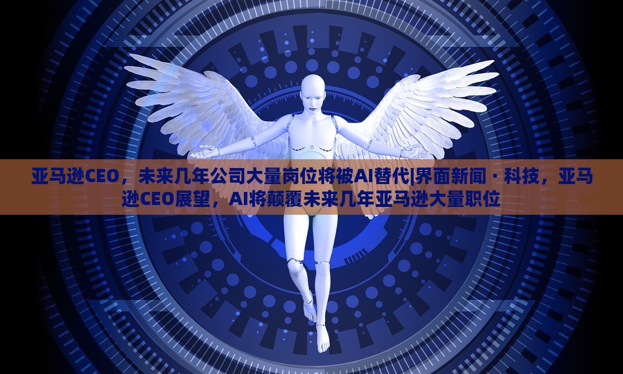 亚马逊CEO，未来几年公司大量岗位将被AI替代|界面新闻 · 科技，亚马逊CEO展望，AI将颠覆未来几年亚马逊大量职位