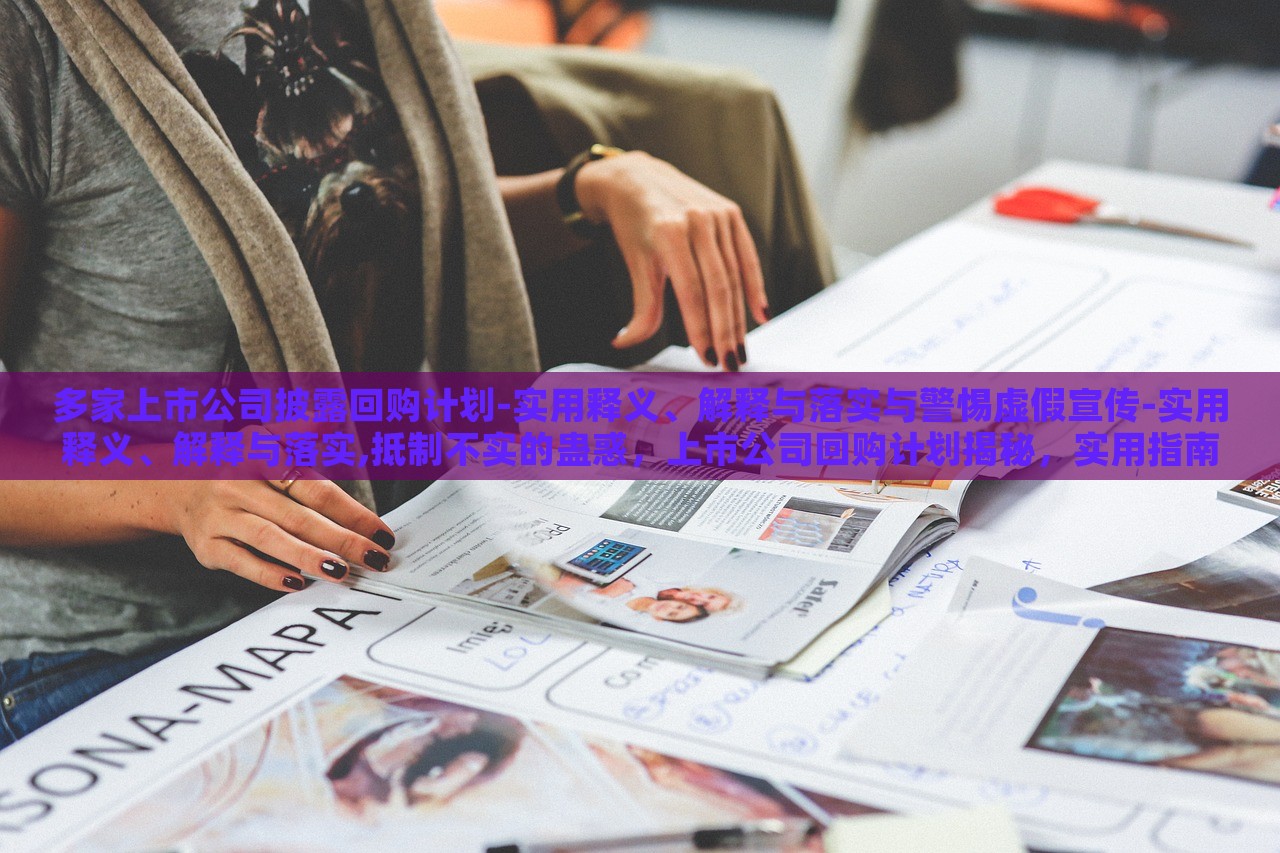 多家上市公司披露回购计划-实用释义、解释与落实与警惕虚假宣传-实用释义、解释与落实,抵制不实的蛊惑，上市公司回购计划揭秘，实用指南与防范虚假宣传攻略