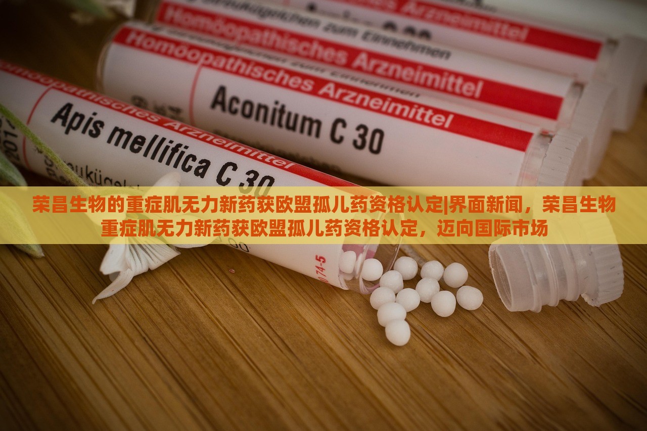 荣昌生物的重症肌无力新药获欧盟孤儿药资格认定|界面新闻，荣昌生物重症肌无力新药获欧盟孤儿药资格认定，迈向国际市场