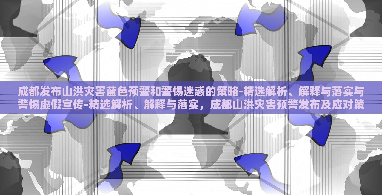 成都发布山洪灾害蓝色预警和警惕迷惑的策略-精选解析、解释与落实与警惕虚假宣传-精选解析、解释与落实，成都山洪灾害预警发布及应对策略解析与虚假信息警惕