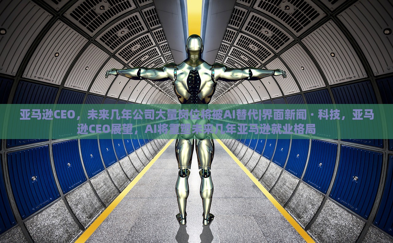 亚马逊CEO，未来几年公司大量岗位将被AI替代|界面新闻 · 科技，亚马逊CEO展望，AI将重塑未来几年亚马逊就业格局