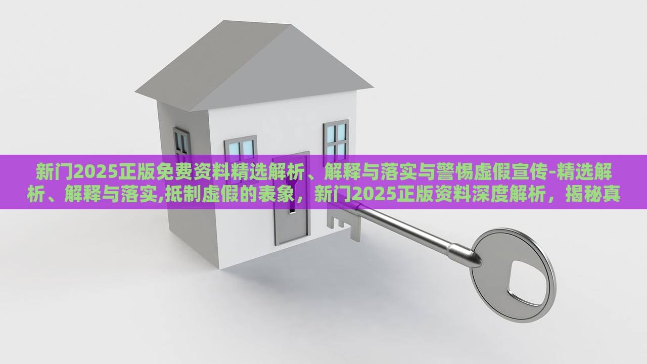 新门2025正版免费资料精选解析、解释与落实与警惕虚假宣传-精选解析、解释与落实,抵制虚假的表象，新门2025正版资料深度解析，揭秘真实与虚假宣传