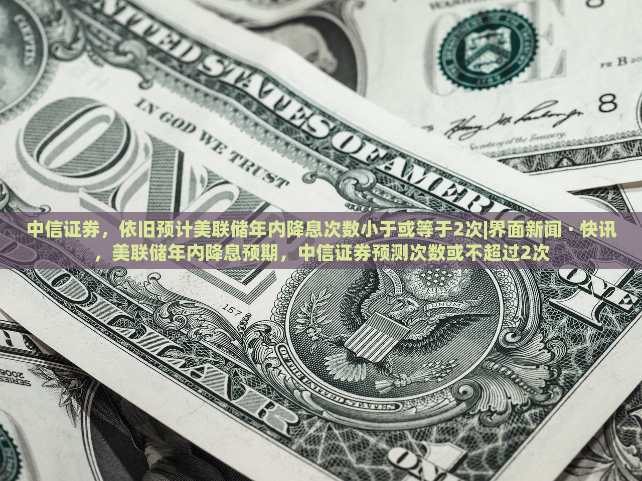 中信证券，依旧预计美联储年内降息次数小于或等于2次|界面新闻 · 快讯，美联储年内降息预期，中信证券预测次数或不超过2次