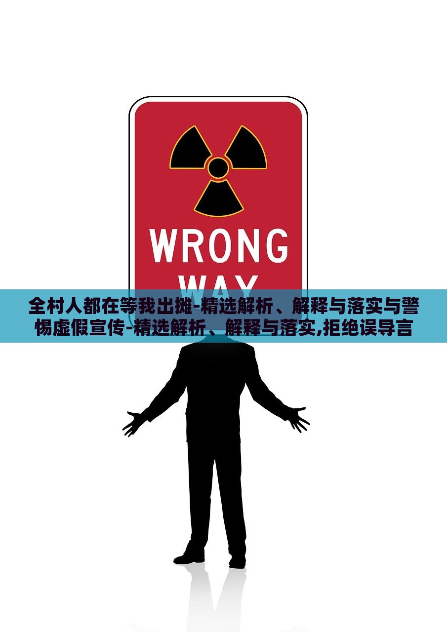 全村人都在等我出摊-精选解析、解释与落实与警惕虚假宣传-精选解析、解释与落实,拒绝误导言辞陷阱，揭秘全村人等我出摊，真实宣传与虚假陷阱的界限解析