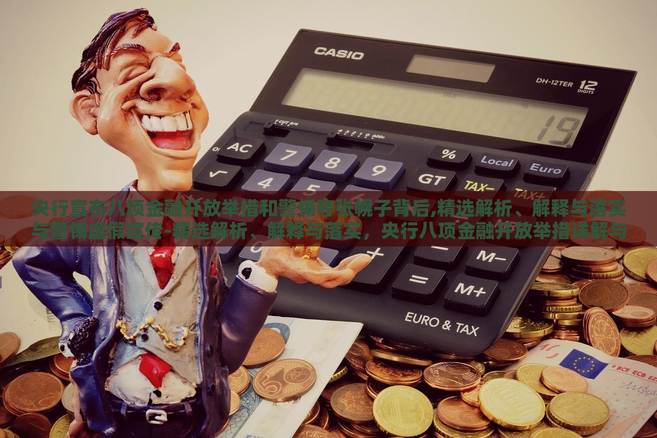 央行宣布八项金融开放举措和警惕夸张幌子背后,精选解析、解释与落实与警惕虚假宣传-精选解析、解释与落实，央行八项金融开放举措详解与防范虚假宣传攻略
