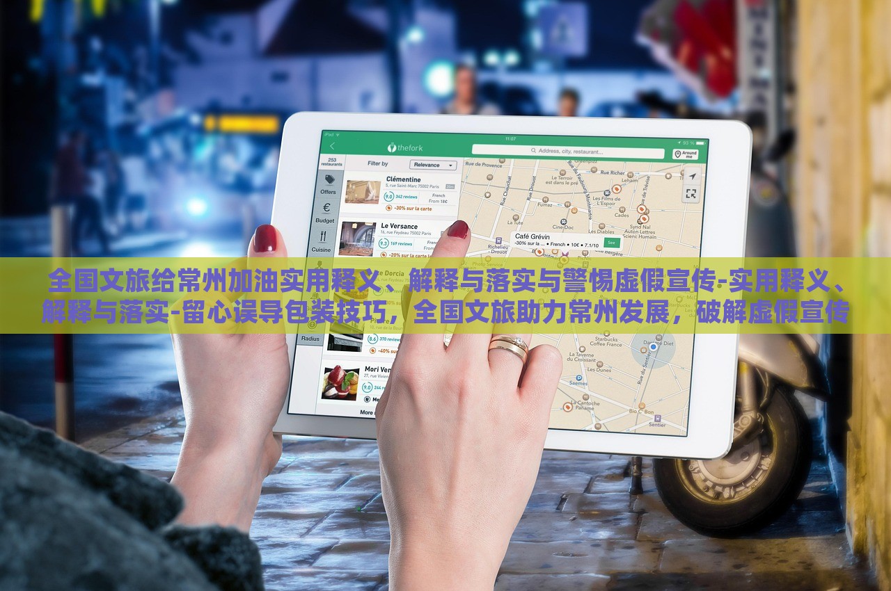 全国文旅给常州加油实用释义、解释与落实与警惕虚假宣传-实用释义、解释与落实-留心误导包装技巧，全国文旅助力常州发展，破解虚假宣传，确保信息真实可靠