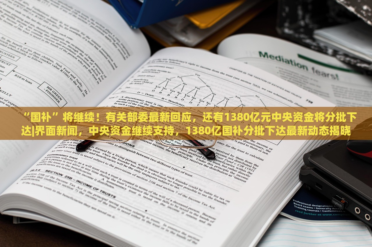 “国补”将继续！有关部委最新回应，还有1380亿元中央资金将分批下达|界面新闻，中央资金继续支持，1380亿国补分批下达最新动态揭晓