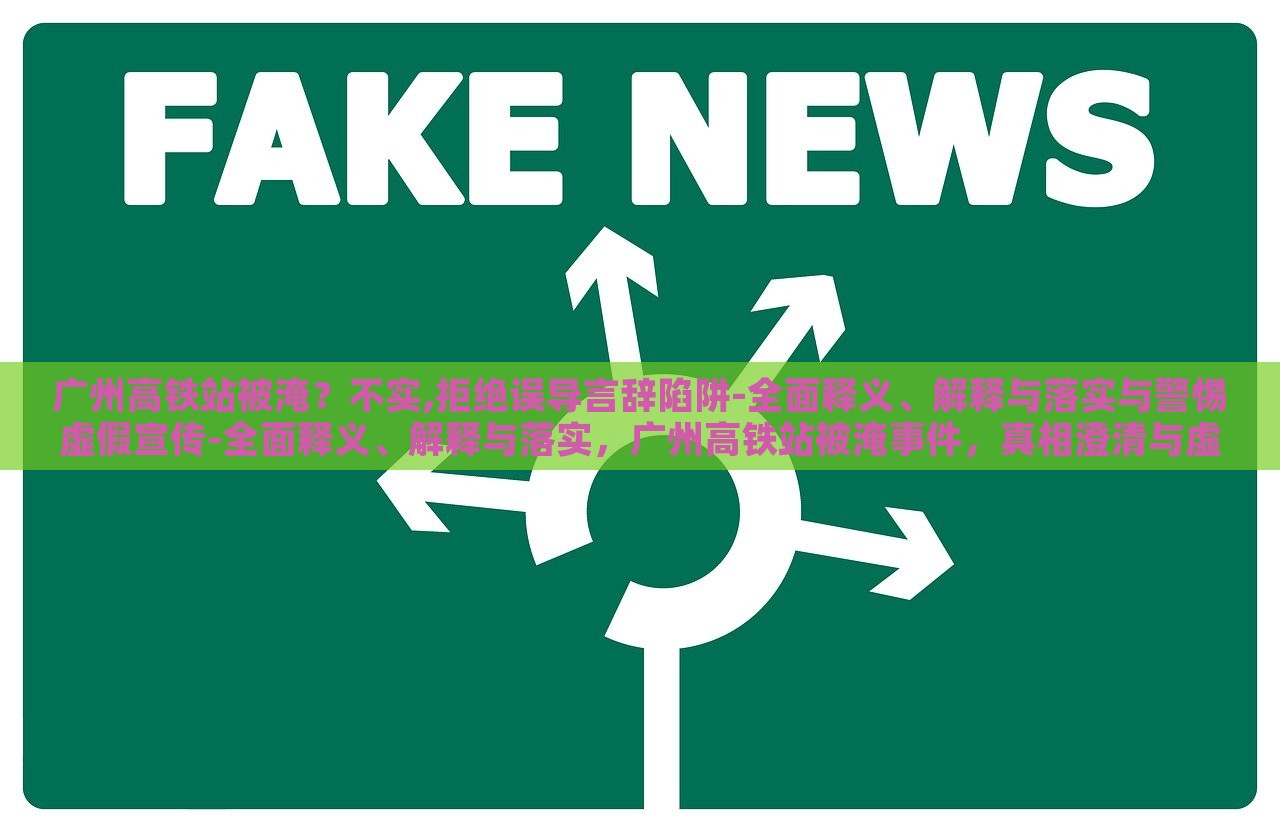 广州高铁站被淹？不实,拒绝误导言辞陷阱-全面释义、解释与落实与警惕虚假宣传-全面释义、解释与落实，广州高铁站被淹事件，真相澄清与虚假宣传警示