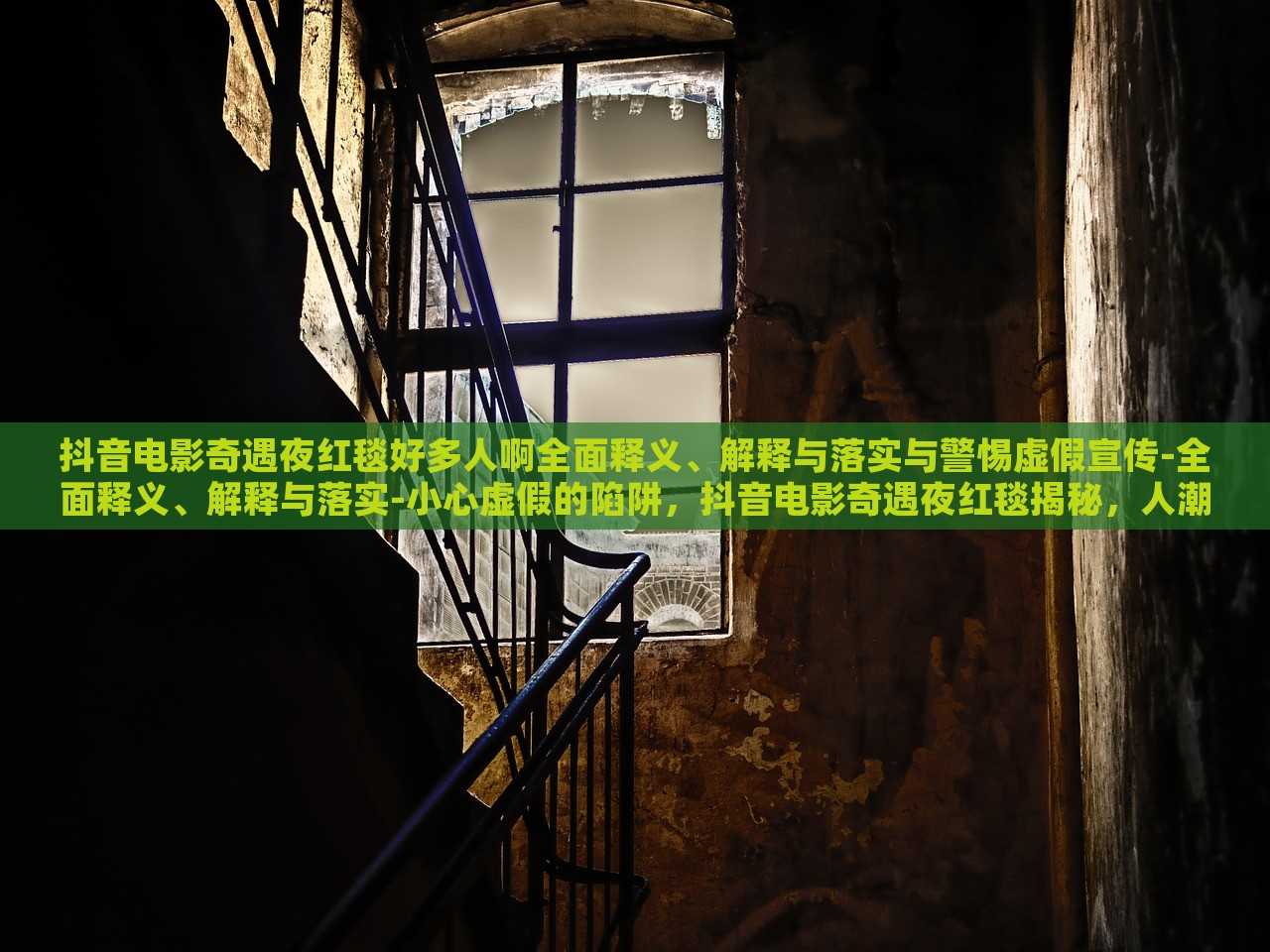 抖音电影奇遇夜红毯好多人啊全面释义、解释与落实与警惕虚假宣传-全面释义、解释与落实-小心虚假的陷阱，抖音电影奇遇夜红毯揭秘，人潮涌动背后的真实与虚假宣传风险