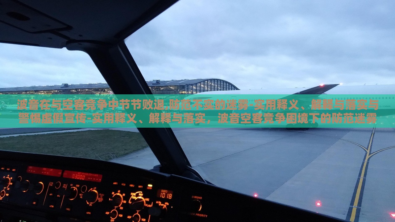波音在与空客竞争中节节败退,防范不实的迷雾-实用释义、解释与落实与警惕虚假宣传-实用释义、解释与落实，波音空客竞争困境下的防范迷雾与虚假宣传警示