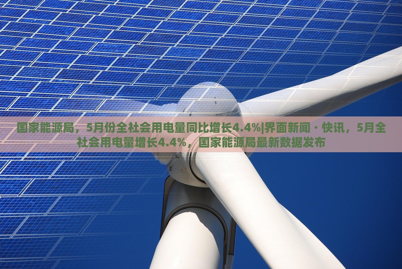 国家能源局，5月份全社会用电量同比增长4.4%|界面新闻 · 快讯，5月全社会用电量增长4.4%，国家能源局最新数据发布