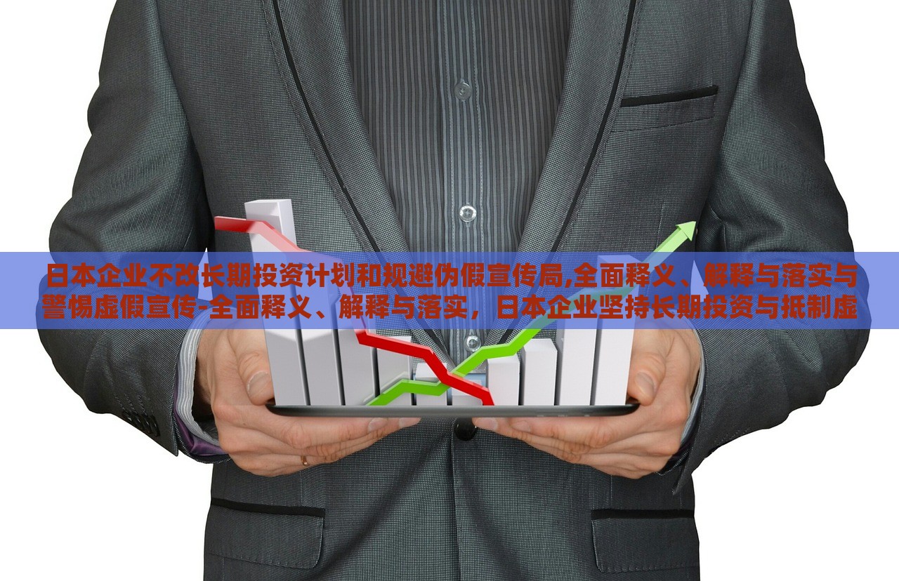 日本企业不改长期投资计划和规避伪假宣传局,全面释义、解释与落实与警惕虚假宣传-全面释义、解释与落实，日本企业坚持长期投资与抵制虚假宣传，全面解读与实施策略