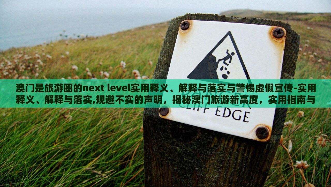 澳门是旅游圈的next level实用释义、解释与落实与警惕虚假宣传-实用释义、解释与落实,规避不实的声明，揭秘澳门旅游新高度，实用指南与虚假宣传警示