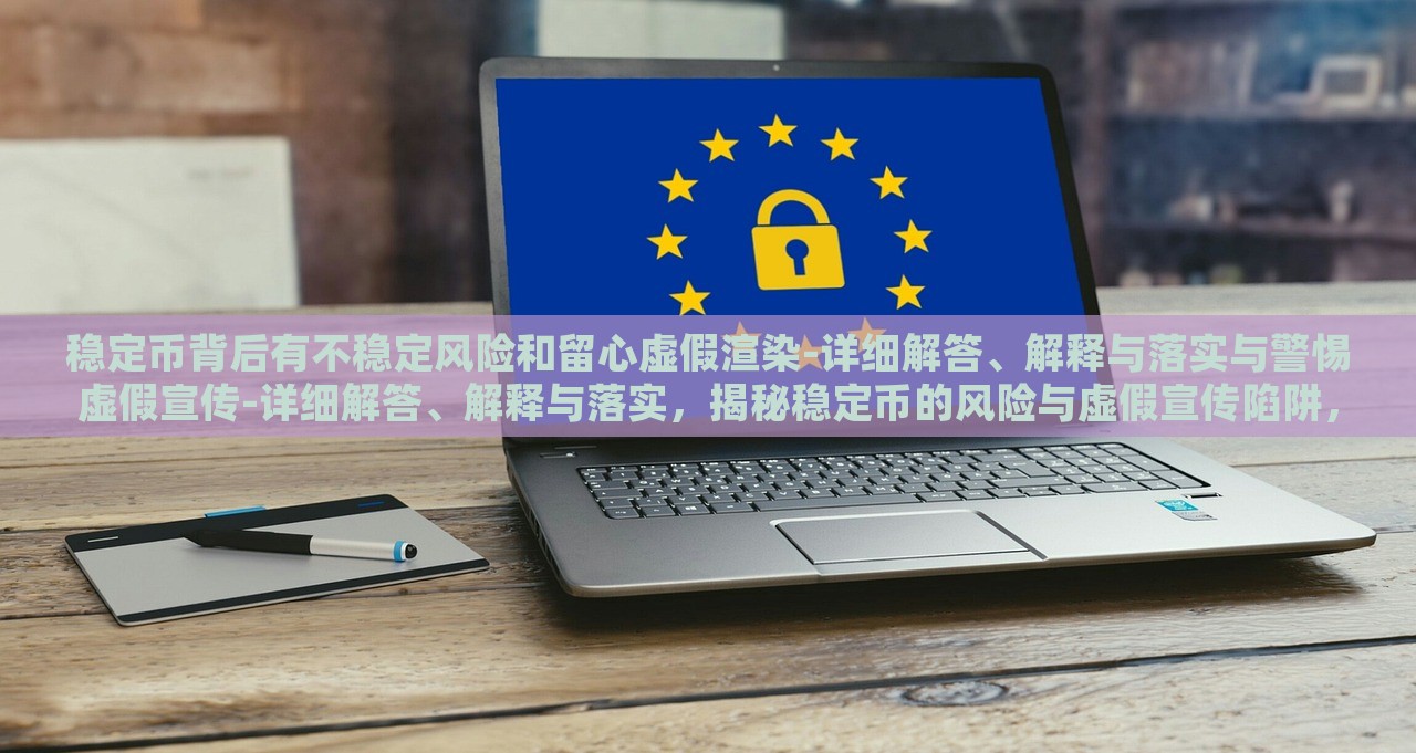 稳定币背后有不稳定风险和留心虚假渲染-详细解答、解释与落实与警惕虚假宣传-详细解答、解释与落实，揭秘稳定币的风险与虚假宣传陷阱，全面分析与防范措施