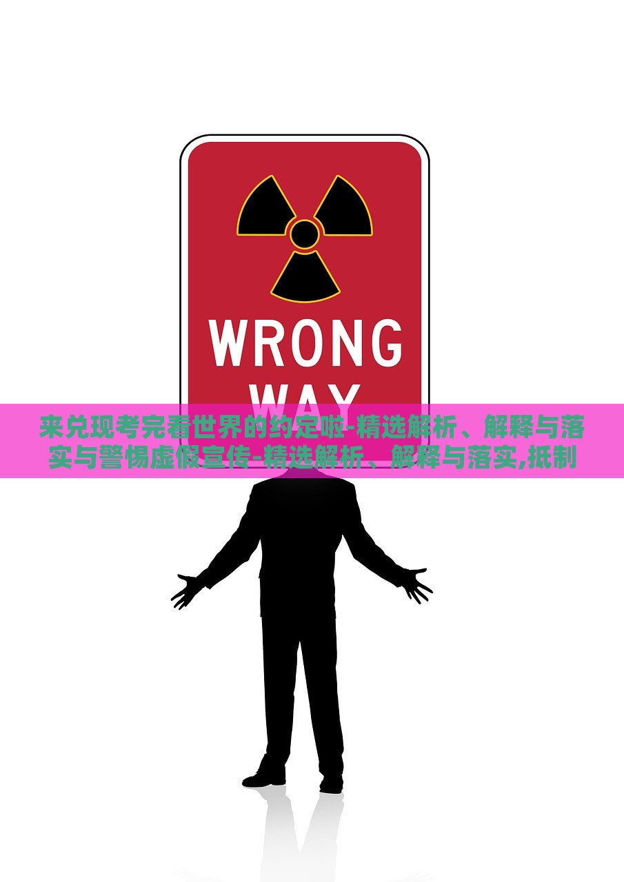 来兑现考完看世界的约定啦-精选解析、解释与落实与警惕虚假宣传-精选解析、解释与落实,抵制虚假的表象，揭秘考后旅行承诺，真实现状解析与虚假宣传警示
