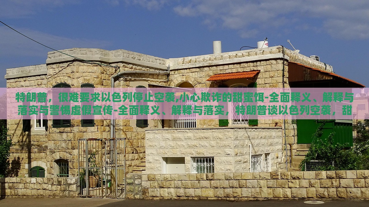 特朗普，很难要求以色列停止空袭,小心欺诈的甜蜜饵-全面释义、解释与落实与警惕虚假宣传-全面释义、解释与落实，特朗普谈以色列空袭，甜蜜饵下的欺诈风险与虚假宣传警示