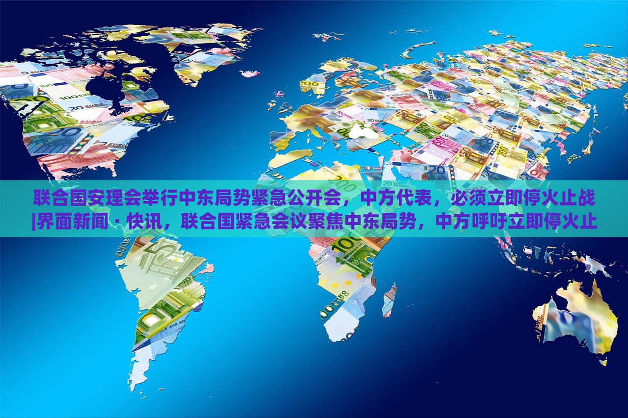 联合国安理会举行中东局势紧急公开会，中方代表，必须立即停火止战|界面新闻 · 快讯，联合国紧急会议聚焦中东局势，中方呼吁立即停火止战