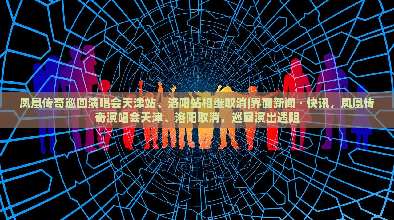 凤凰传奇巡回演唱会天津站、洛阳站相继取消|界面新闻 · 快讯，凤凰传奇演唱会天津、洛阳取消，巡回演出遇阻