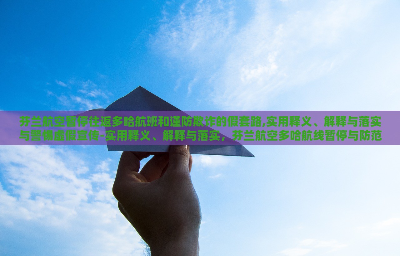 芬兰航空暂停往返多哈航班和谨防欺诈的假套路,实用释义、解释与落实与警惕虚假宣传-实用释义、解释与落实，芬兰航空多哈航线暂停与防范欺诈宣传陷阱，实用指南与警示